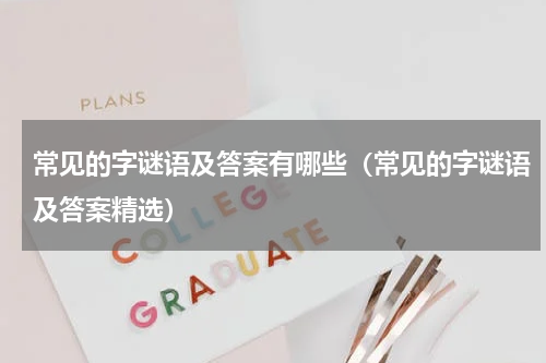 常见的字谜语及答案有哪些（常见的字谜语及答案精选）