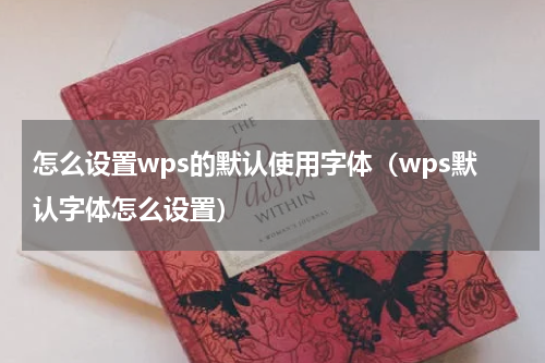 怎么设置wps的默认使用字体（wps默认字体怎么设置）