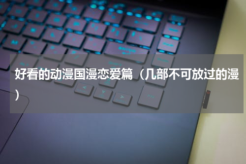 好看的动漫国漫恋爱篇（几部不可放过的漫）