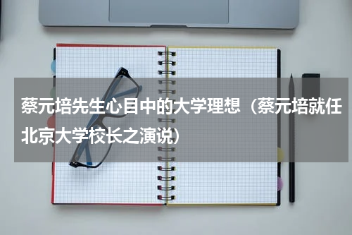 蔡元培先生心目中的大学理想（蔡元培就任北京大学校长之演说）