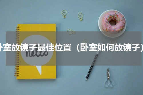 卧室放镜子最佳位置（卧室如何放镜子）