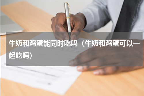牛奶和鸡蛋能同时吃吗（牛奶和鸡蛋可以一起吃吗）