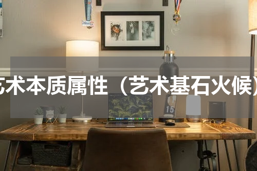艺术本质属性（艺术基石火候）