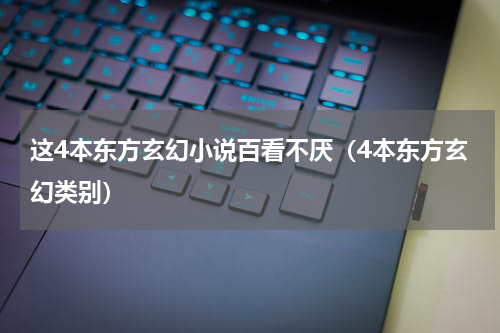 这4本东方玄幻小说百看不厌（4本东方玄幻类别）