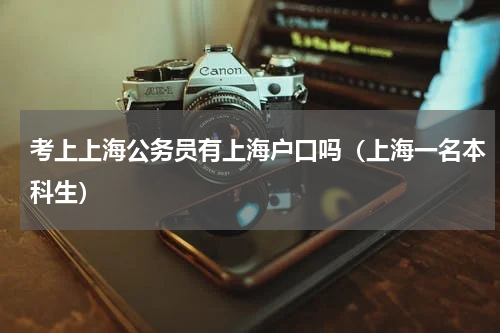 考上上海公务员有上海户口吗（上海一名本科生）