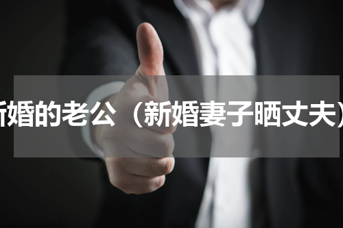 新婚的老公（新婚妻子晒丈夫）
