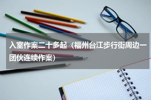入室作案二十多起（福州台江步行街周边一团伙连续作案）