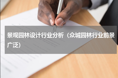 景观园林设计行业分析（众城园林行业前景广泛）