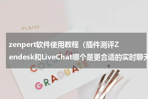 zenpert软件使用教程（插件测评Zendesk和LiveChat哪个是更合适的实时聊天工具）