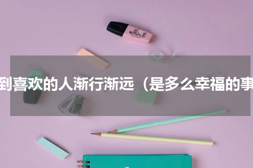 梦到喜欢的人渐行渐远（是多么幸福的事）