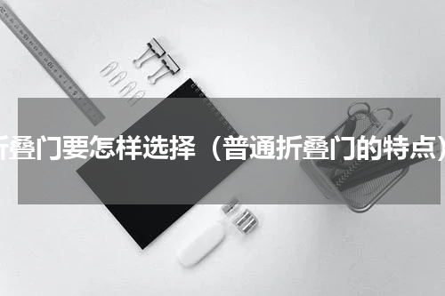 折叠门要怎样选择（普通折叠门的特点）