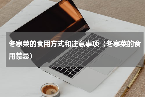 冬寒菜的食用方式和注意事项（冬寒菜的食用禁忌）