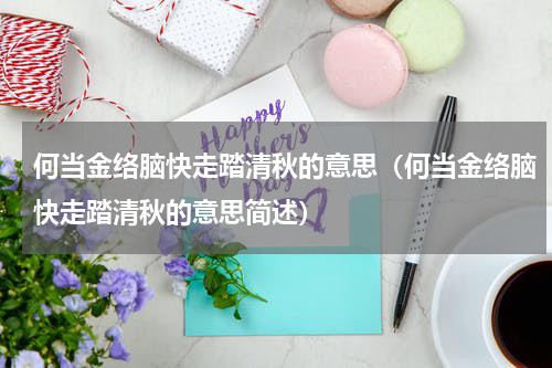 何当金络脑快走踏清秋的意思（何当金络脑快走踏清秋的意思简述）