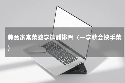 美食家常菜教学糖醋排骨（一学就会快手菜）