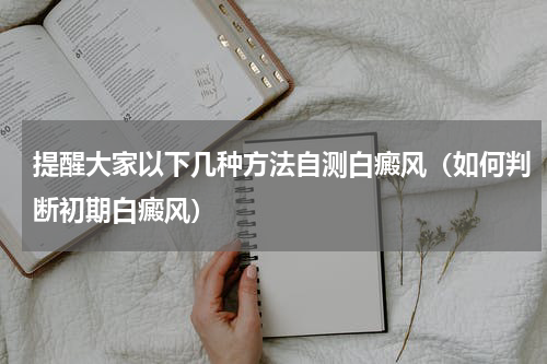 提醒大家以下几种方法自测白癜风（如何判断初期白癜风）