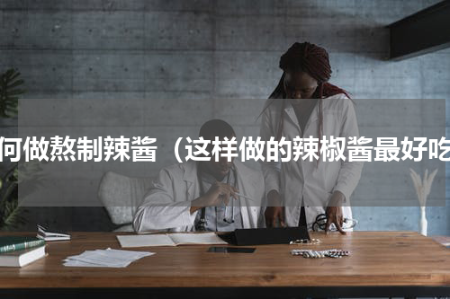 如何做熬制辣酱（这样做的辣椒酱最好吃）