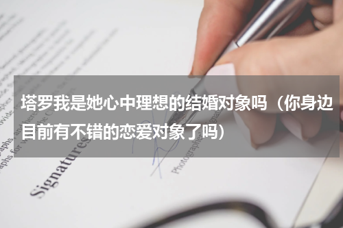 塔罗我是她心中理想的结婚对象吗（你身边目前有不错的恋爱对象了吗）