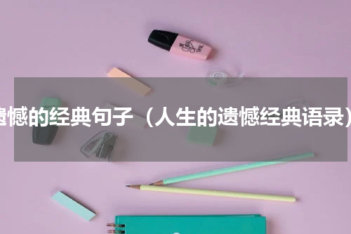 遗憾的经典句子（人生的遗憾经典语录）