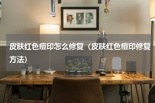皮肤红色痘印怎么修复（皮肤红色痘印修复方法）
