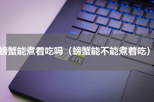 螃蟹能煮着吃吗（螃蟹能不能煮着吃）