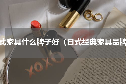 日式家具什么牌子好（日式经典家具品牌）