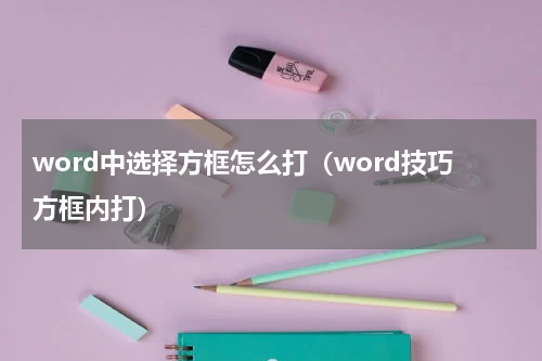word中选择方框怎么打（word技巧方框内打）