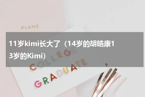 11岁kimi长大了（14岁的胡皓康13岁的Kimi）