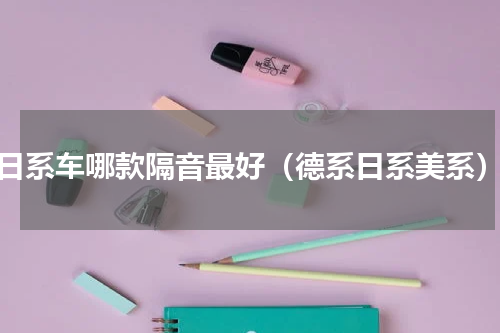 日系车哪款隔音最好（德系日系美系）