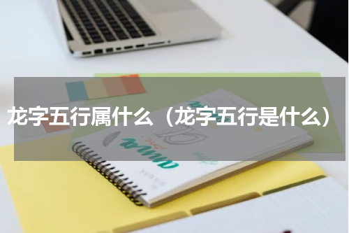 龙字五行属什么（龙字五行是什么）