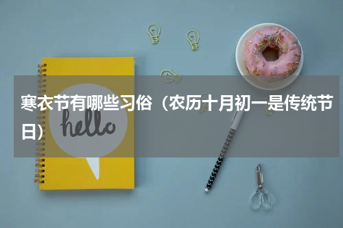 寒衣节有哪些习俗（农历十月初一是传统节日）