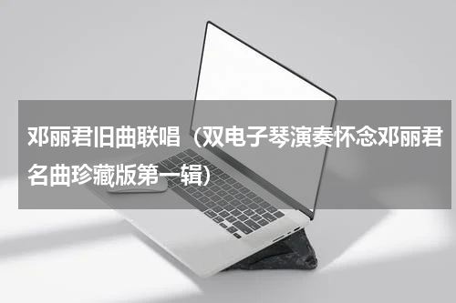 邓丽君旧曲联唱（双电子琴演奏怀念邓丽君名曲珍藏版第一辑）