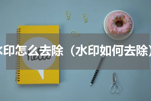 水印怎么去除（水印如何去除）