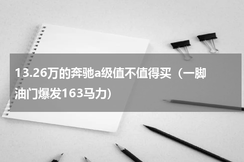 13.26万的奔驰a级值不值得买（一脚油门爆发163马力）
