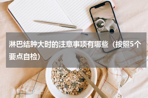 淋巴结肿大时的注意事项有哪些（按照5个要点自检）