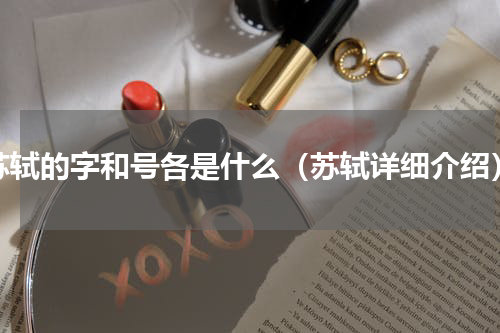苏轼的字和号各是什么（苏轼详细介绍）