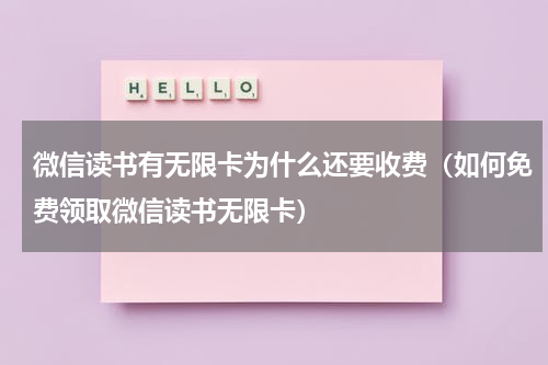 微信读书有无限卡为什么还要收费（如何免费领取微信读书无限卡）