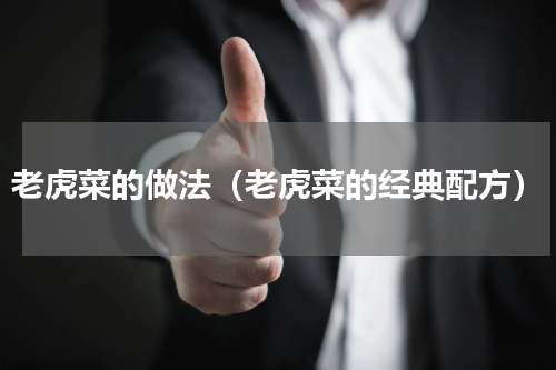 老虎菜的做法（老虎菜的经典配方）