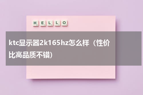 ktc显示器2k165hz怎么样（性价比高品质不错）
