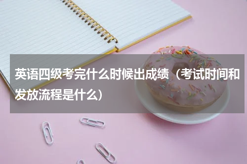 英语四级考完什么时候出成绩（考试时间和发放流程是什么）