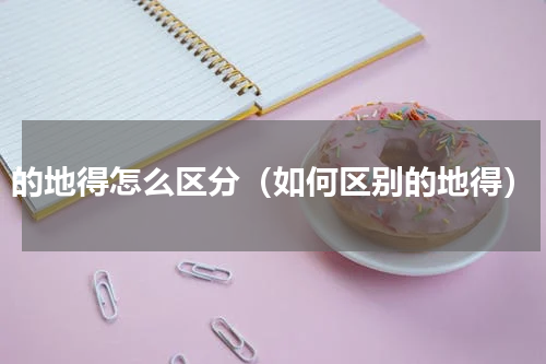 的地得怎么区分（如何区别的地得）