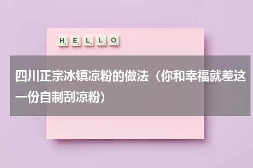 四川正宗冰镇凉粉的做法（你和幸福就差这一份自制刮凉粉）