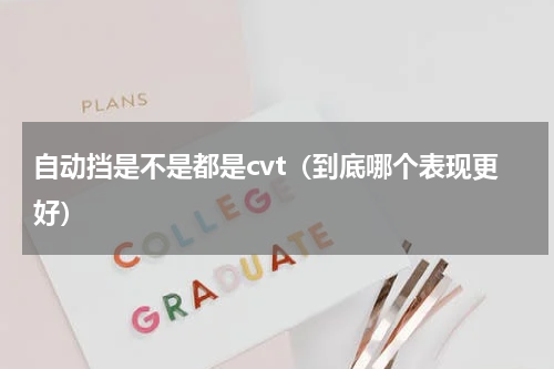 自动挡是不是都是cvt（到底哪个表现更好）