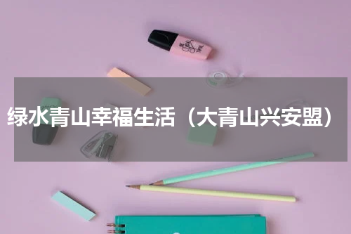 绿水青山幸福生活（大青山兴安盟）