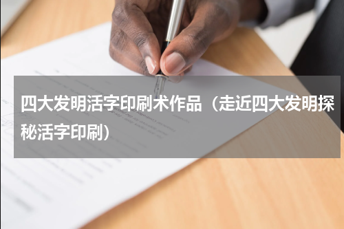 四大发明活字印刷术作品（走近四大发明探秘活字印刷）