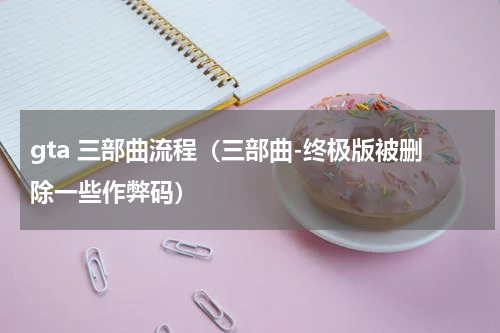 gta 三部曲流程（三部曲-终极版被删除一些作弊码）