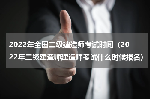 2022年全国二级建造师考试时间（2022年二级建造师建造师考试什么时候报名）