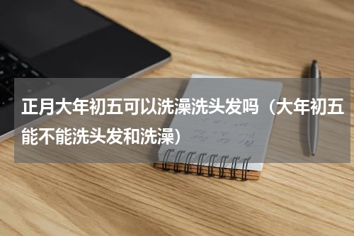 正月大年初五可以洗澡洗头发吗（大年初五能不能洗头发和洗澡）