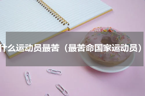 什么运动员最苦（最苦命国家运动员）