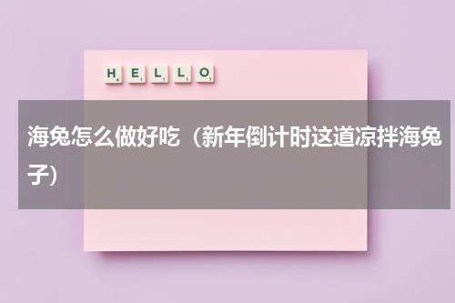 海兔怎么做好吃（新年倒计时这道凉拌海兔子）