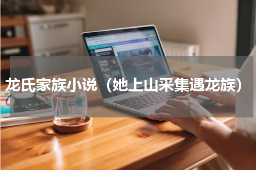 龙氏家族小说（她上山采集遇龙族）